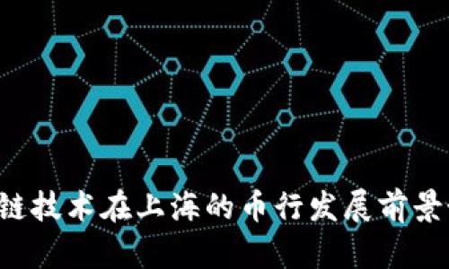 区块链技术在上海的币行发展前景如何？