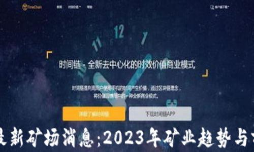 
区块链最新矿场消息：2023年矿业趋势与前景分析