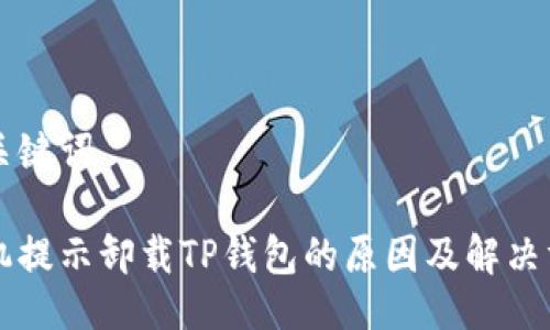 与关键词

手机提示卸载TP钱包的原因及解决方法