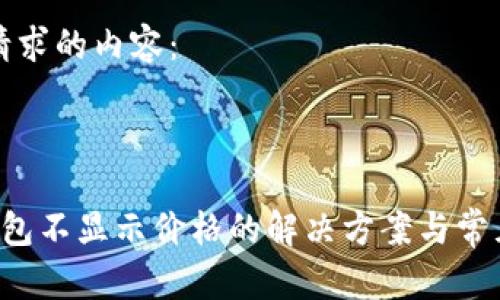 这里是您请求的内容：

和关键词

 转到TP钱包不显示价格的解决方案与常见问题解析