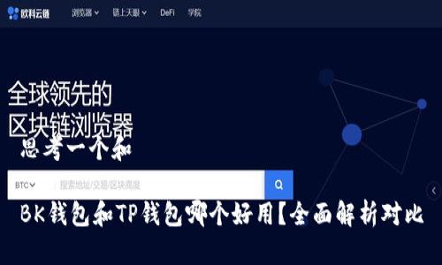 思考一个和

BK钱包和TP钱包哪个好用？全面解析对比