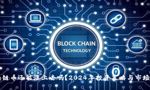 区块链币还能涨上去吗？2024年投资策略与市场分析