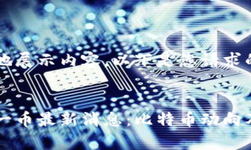 为了更好地展示内容，以下是您请求的格式：


区块链第一币最新消息：比特币动向及市场分析