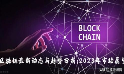 区块链最新动态与趋势分析：2023年市场展望