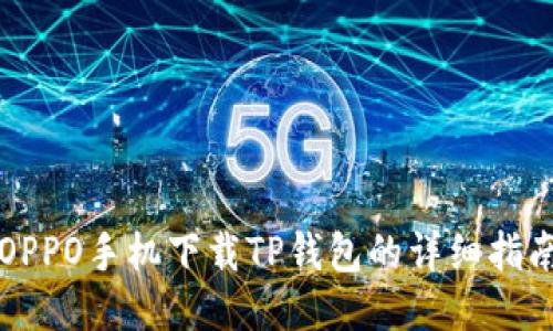 OPPO手机下载TP钱包的详细指南