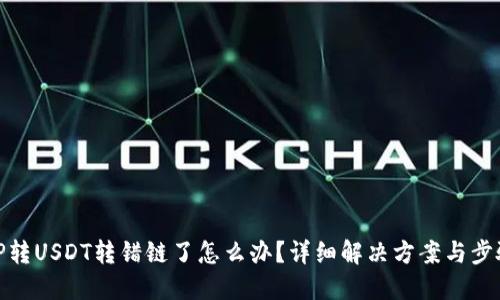 TP转USDT转错链了怎么办？详细解决方案与步骤